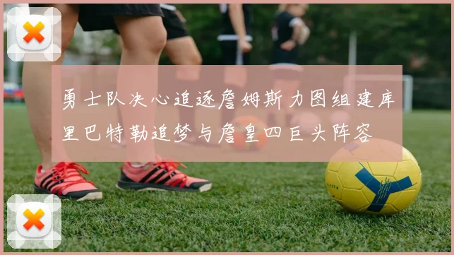 勇士队决心追逐詹姆斯力图组建库里巴特勒追梦与詹皇四巨头阵容