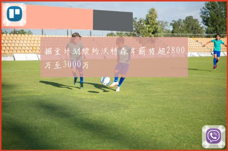 掘金计划续约沃特森年薪将超2800万至3000万