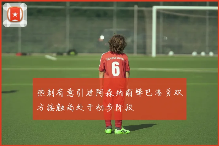 热刺有意引进阿森纳前锋巴洛贡双方接触尚处于初步阶段
