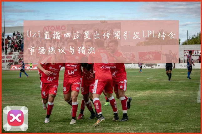 Uzi直播回应复出传闻引发LPL转会市场热议与猜测